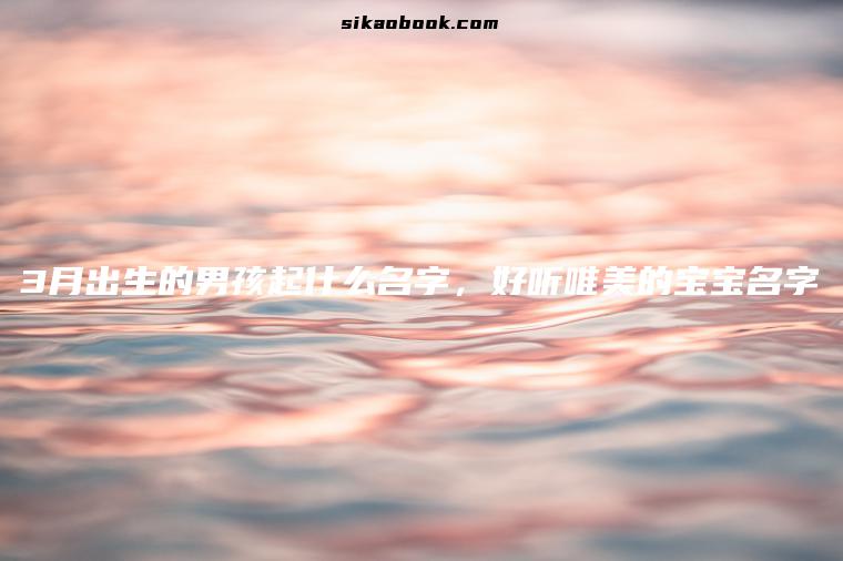 3月出生的男孩起什么名字，好听唯美的宝宝名字