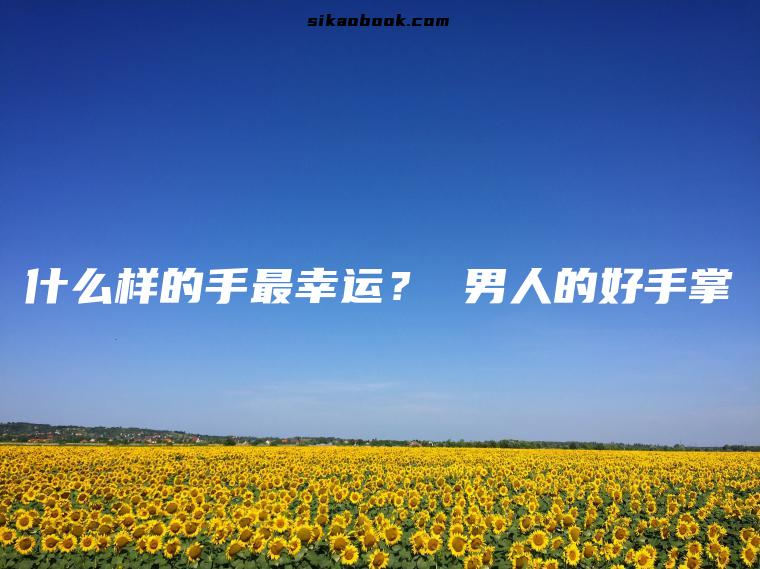 什么样的手最幸运？ 男人的好手掌