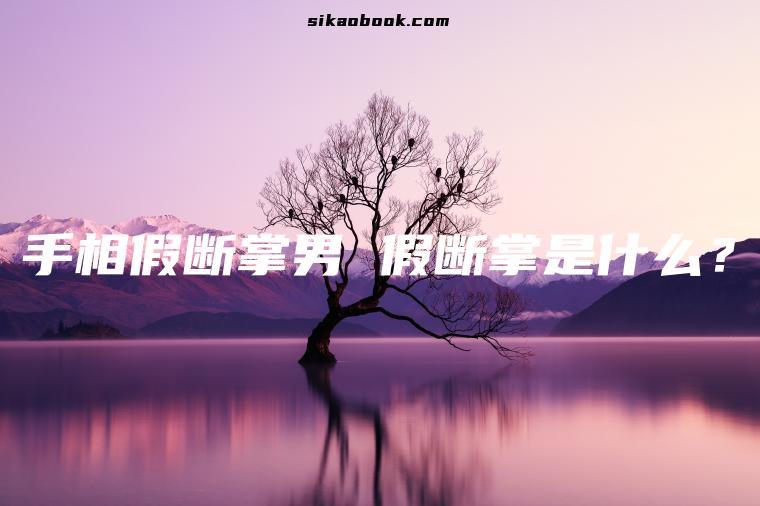 手相假断掌男 假断掌是什么？