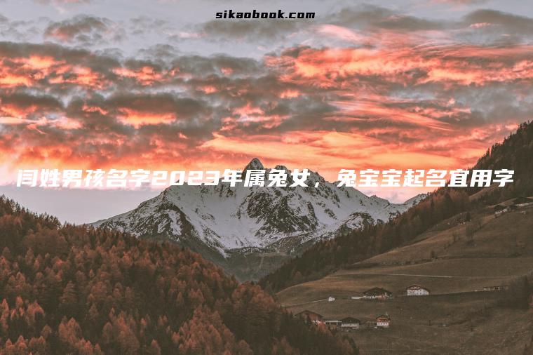 闫姓男孩名字2023年属兔女，兔宝宝起名宜用字