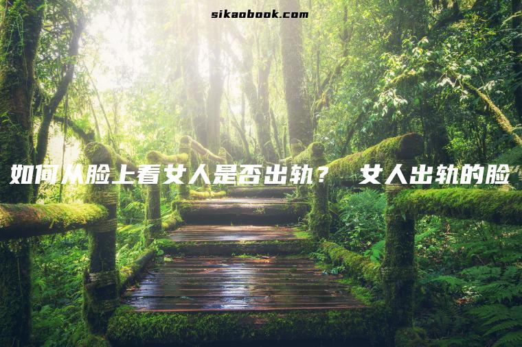 如何从脸上看女人是否出轨？ 女人出轨的脸
