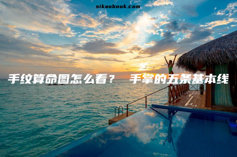 手纹算命图怎么看？ 手掌的五条基本线