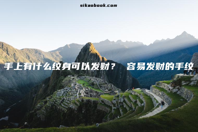 手上有什么纹身可以发财？ 容易发财的手纹