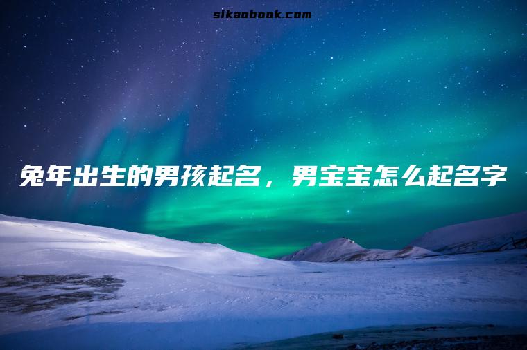 兔年出生的男孩起名，男宝宝怎么起名字