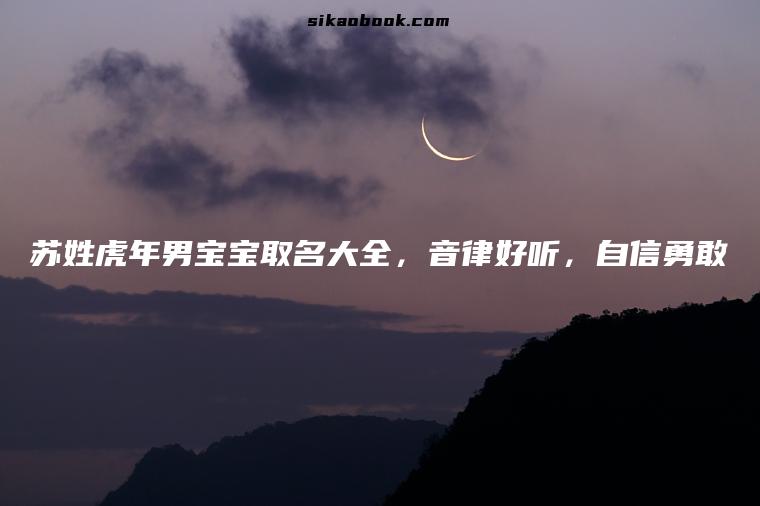 苏姓虎年男宝宝取名大全，音律好听，自信勇敢