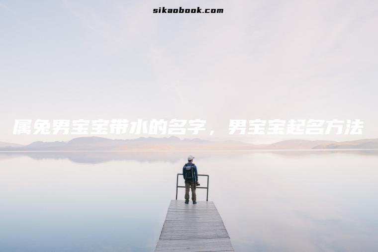 属兔男宝宝带水的名字，男宝宝起名方法