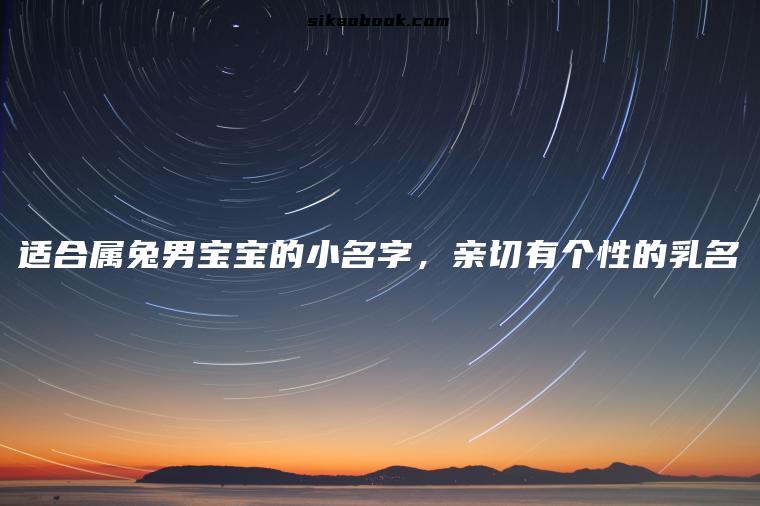适合属兔男宝宝的小名字，亲切有个性的乳名