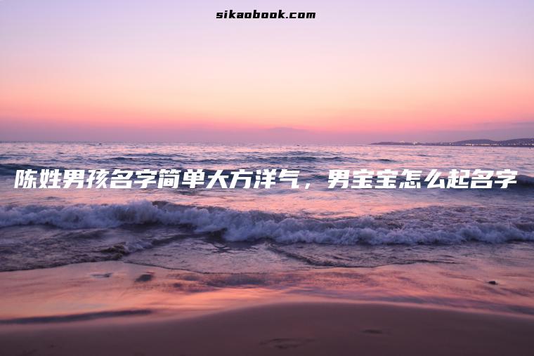 陈姓男孩名字简单大方洋气，男宝宝怎么起名字