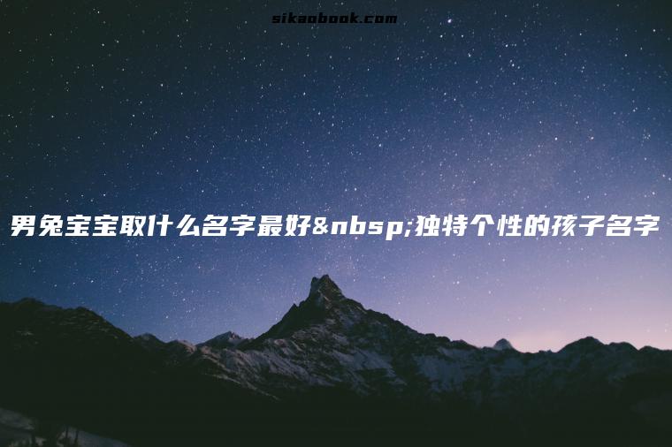男兔宝宝取什么名字最好 独特个性的孩子名字