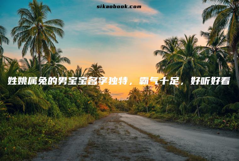 姓姚属兔的男宝宝名字独特，霸气十足，好听好看