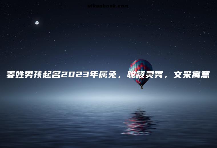 姜姓男孩起名2023年属兔，聪颖灵秀，文采寓意