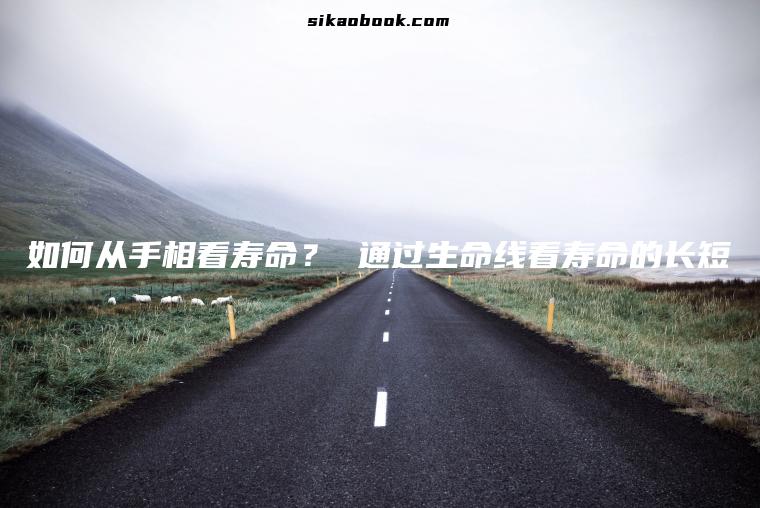 如何从手相看寿命？ 通过生命线看寿命的长短