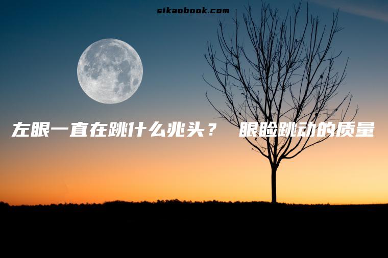 左眼一直在跳什么兆头？ 眼睑跳动的质量