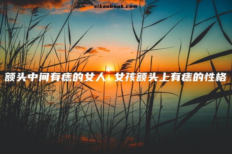 额头中间有痣的女人 女孩额头上有痣的性格