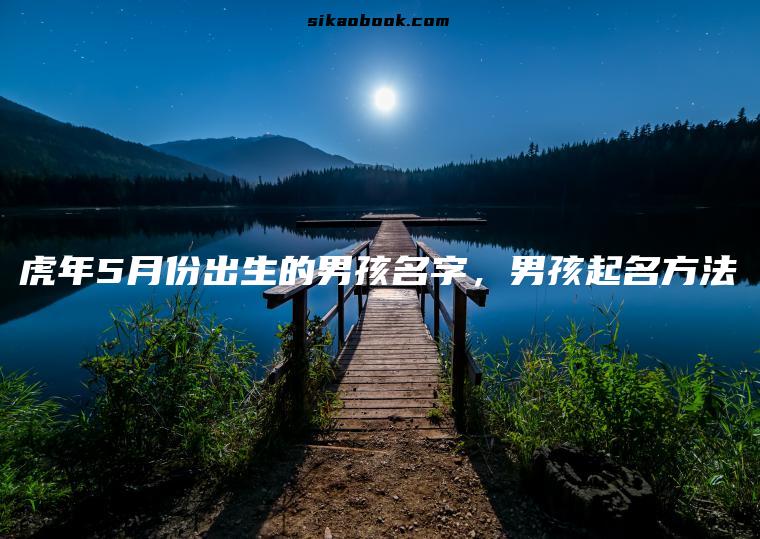 虎年5月份出生的男孩名字，男孩起名方法