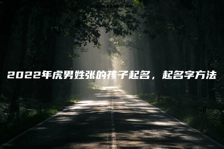 2022年虎男姓张的孩子起名，起名字方法