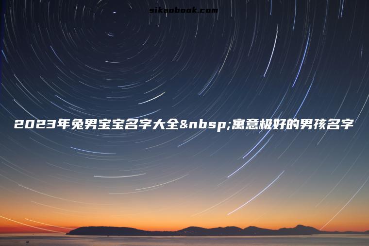 2023年兔男宝宝名字大全 寓意极好的男孩名字