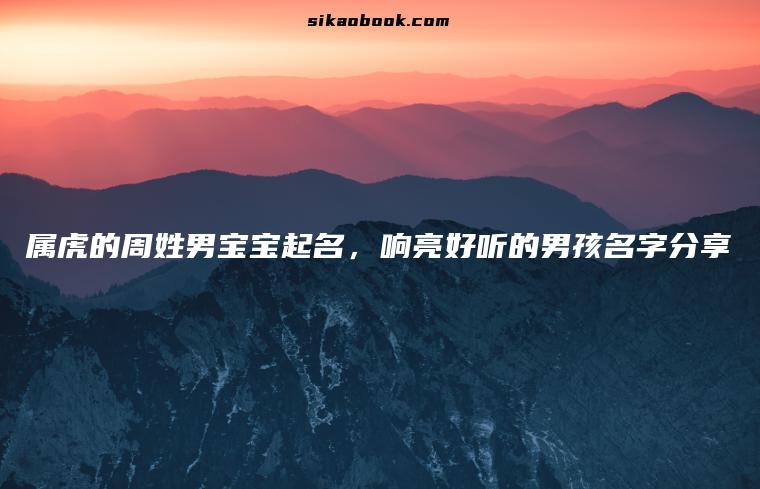 属虎的周姓男宝宝起名，响亮好听的男孩名字分享