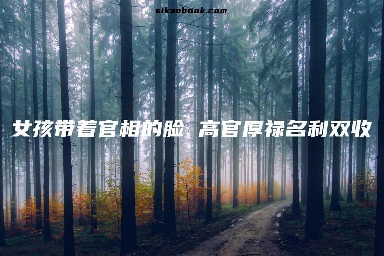 女孩带着官相的脸 高官厚禄名利双收
