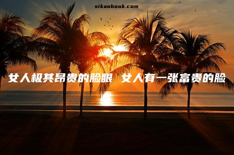 女人极其昂贵的脸眼 女人有一张富贵的脸
