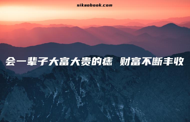 会一辈子大富大贵的痣 财富不断丰收