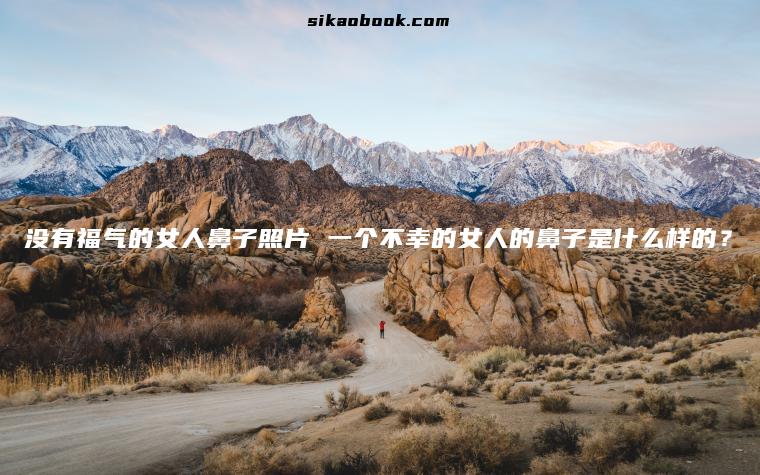 没有福气的女人鼻子照片 一个不幸的女人的鼻子是什么样的？