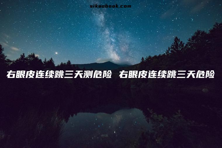 右眼皮连续跳三天测危险 右眼皮连续跳三天危险