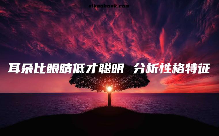 耳朵比眼睛低才聪明 分析性格特征