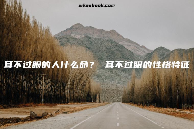 耳不过眼的人什么命？ 耳不过眼的性格特征