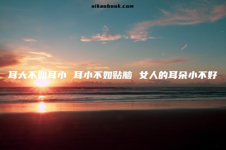 耳大不如耳小 耳小不如贴脑 女人的耳朵小不好