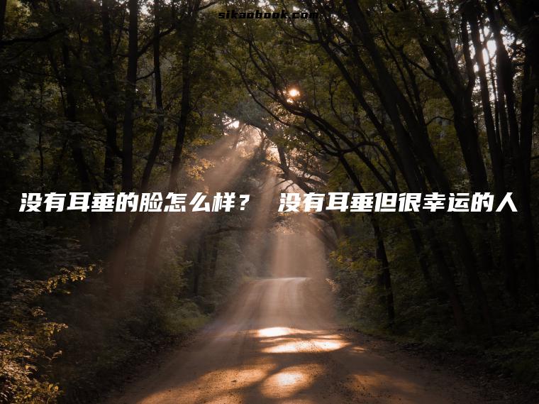 没有耳垂的脸怎么样？ 没有耳垂但很幸运的人