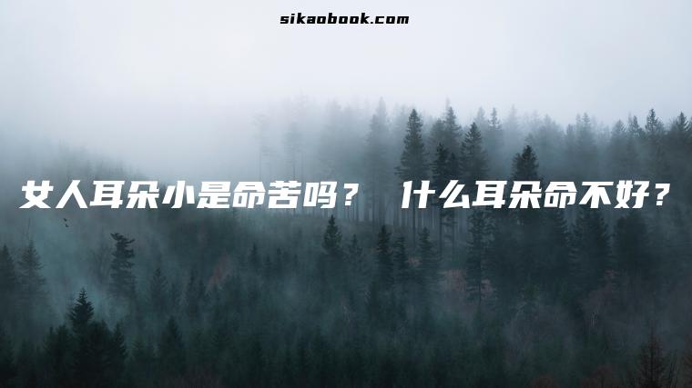 女人耳朵小是命苦吗？ 什么耳朵命不好？
