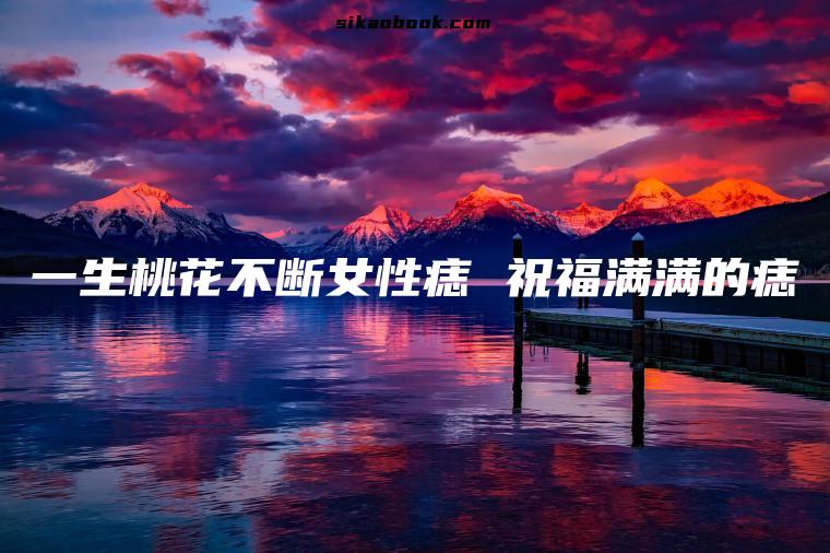 一生桃花不断女性痣 祝福满满的痣