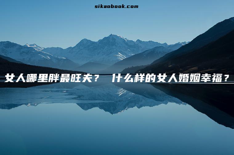 女人哪里胖最旺夫？ 什么样的女人婚姻幸福？