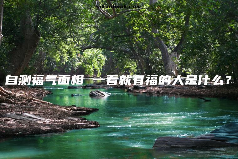 自测福气面相 一看就有福的人是什么？