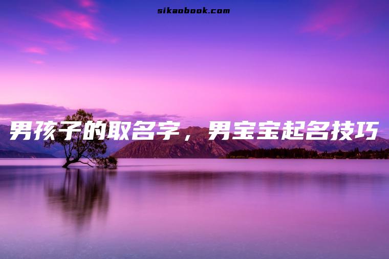 男孩子的取名字，男宝宝起名技巧