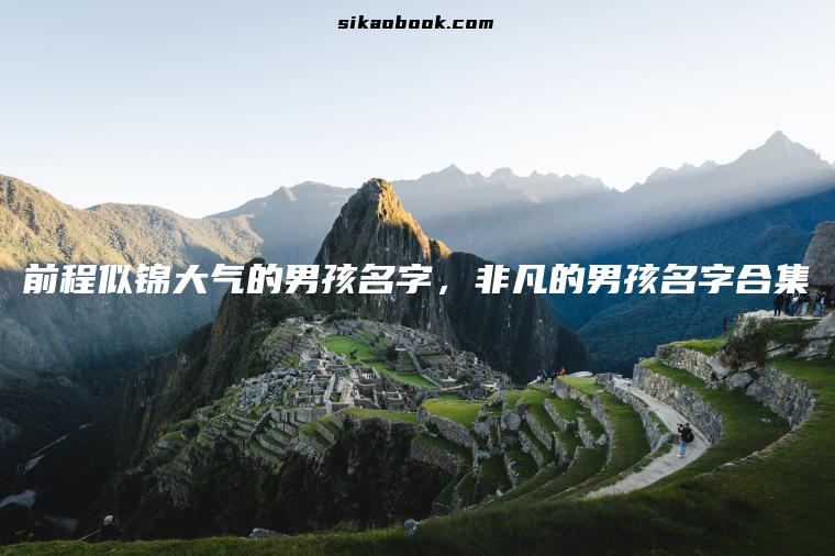 前程似锦大气的男孩名字，非凡的男孩名字合集