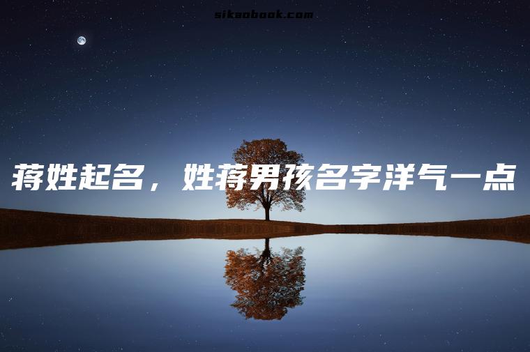 蒋姓起名，姓蒋男孩名字洋气一点