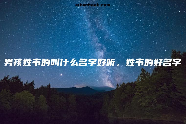 男孩姓韦的叫什么名字好听，姓韦的好名字