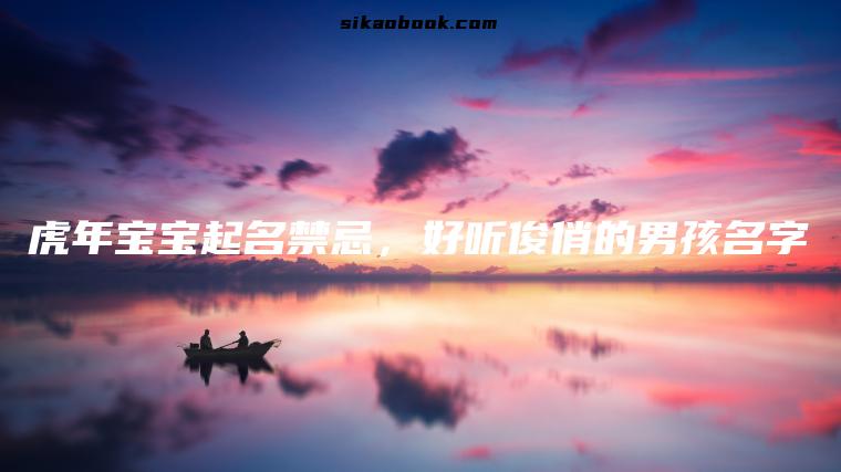 虎年宝宝起名禁忌，好听俊俏的男孩名字