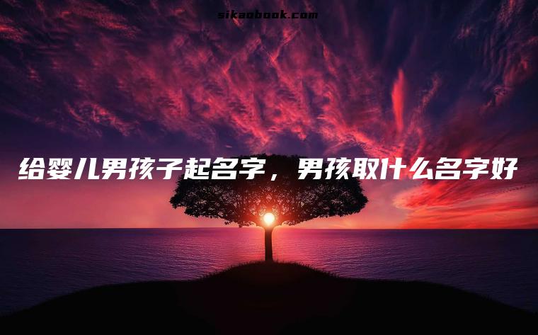 给婴儿男孩子起名字，男孩取什么名字好