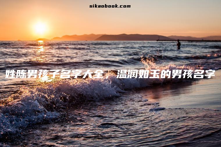 姓陈男孩子名字大全，温润如玉的男孩名字