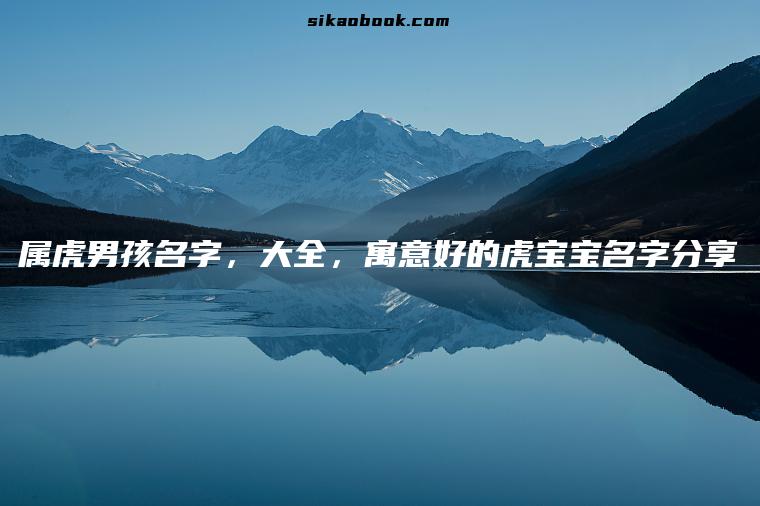 属虎男孩名字，大全，寓意好的虎宝宝名字分享