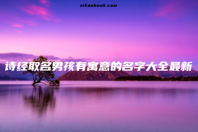 诗经取名男孩有寓意的名字大全最新