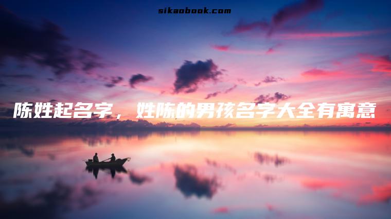 陈姓起名字，姓陈的男孩名字大全有寓意