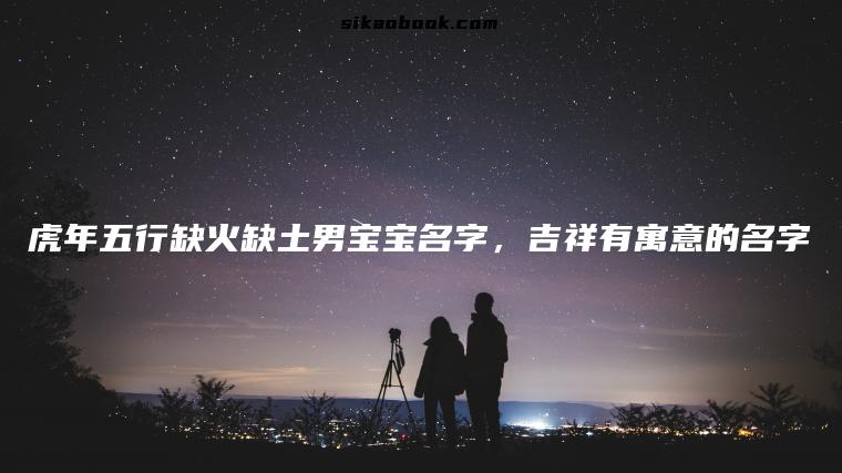 虎年五行缺火缺土男宝宝名字，吉祥有寓意的名字