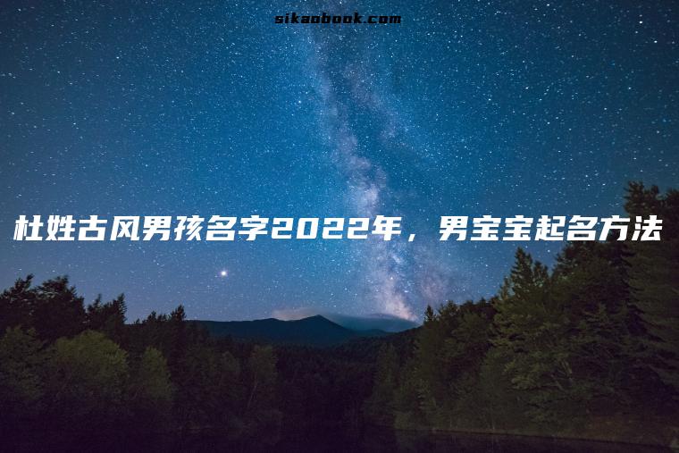 杜姓古风男孩名字2022年，男宝宝起名方法