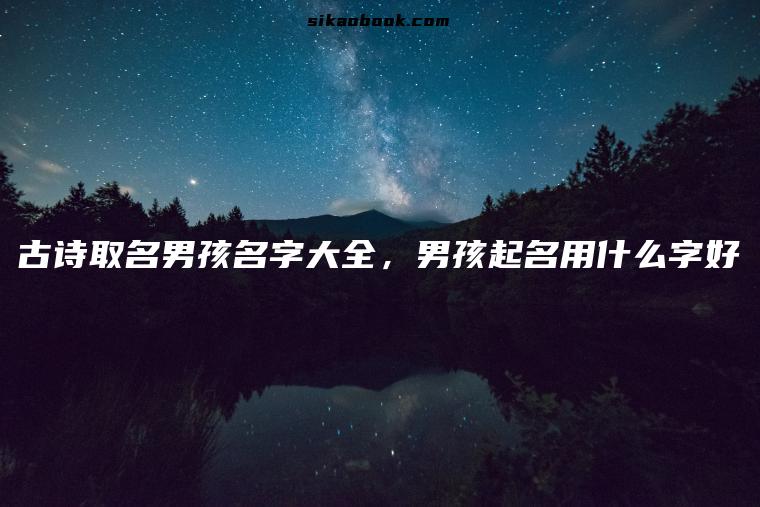 古诗取名男孩名字大全，男孩起名用什么字好