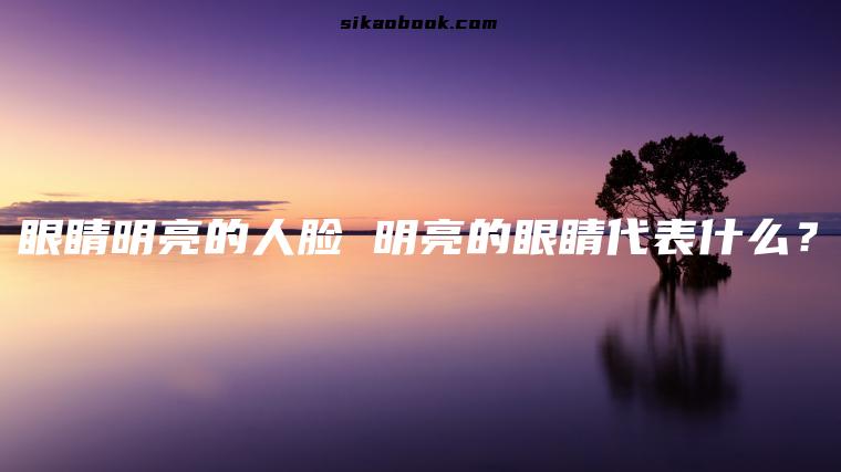 眼睛明亮的人脸 明亮的眼睛代表什么？