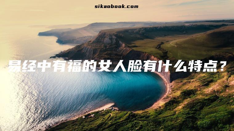 易经中有福的女人脸有什么特点？